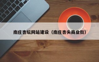 黔西南庄杏坛网站建设（南庄杏头商业街）
