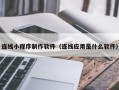 黔西连线小程序制作软件（连线应用是什么软件）