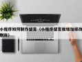黔西小程序如何制作留言（小程序留言板增加修改删除）