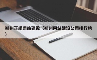 黔西郑州正规网站建设（郑州网站建设公司排行榜）