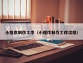 黔西小程序制作工序（小程序制作工序流程）