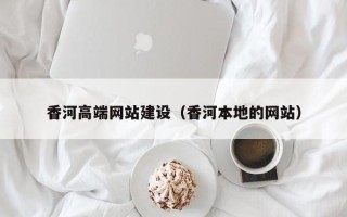 黔西香河高端网站建设（香河本地的网站）