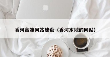 黔西香河高端网站建设（香河本地的网站）