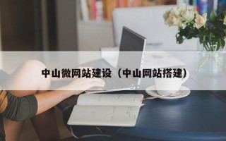 黔西中山微网站建设（中山网站搭建）
