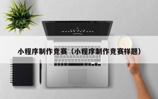 黔西小程序制作竞赛（小程序制作竞赛样题）
