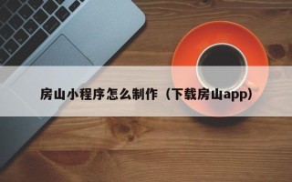 黔西房山小程序怎么制作（下载房山app）