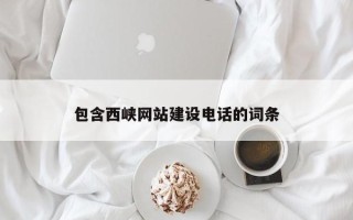 黔西包含西峡网站建设电话的词条
