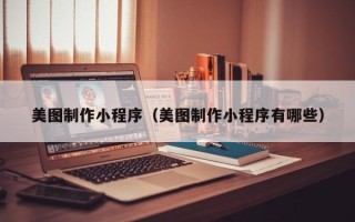 黔西美图制作小程序（美图制作小程序有哪些）