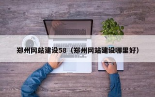 黔西郑州网站建设58（郑州网站建设哪里好）