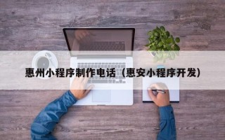 黔西惠州小程序制作电话（惠安小程序开发）