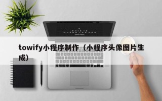 黔西towify小程序制作（小程序头像图片生成）