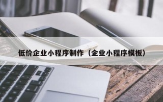 黔西低价企业小程序制作（企业小程序模板）