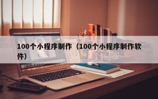 黔西100个小程序制作（100个小程序制作软件）