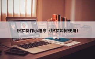 黔西织梦制作小程序（织梦如何使用）